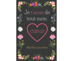 Je t’aime de tout mon cœur ma fille mon trésor: : Un carnet de notes avec un logo de cœur dans l’arrière-plan, un cadeau idéal pour éveiller les belles émotions