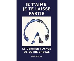 Je t’aime, je te laisse partir: Le dernier voyage de votre cheval : Un livre sur l’euthanasie