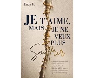 JE T’AIME, MAIS JE NE VEUX PLUS SOUFFRIR: Comment surmonter une rupture amoureuse, vaincre la dépendance affective, oublier son ex et retrouver confiance en soi après une relation toxique