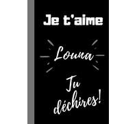 Je t'aime Louna, tu déchires !: Cadeau je t'aime Louna, Cadeau personnalisé prénom Louna, anniversaire, noël, femme fille- Carnet de notes ... couverture souple- Journal CHIC prénom Louna.