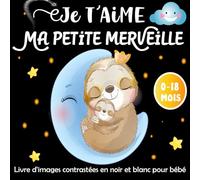 Je t'aime Ma Petite Merveille -Livre d'images contrastées en noir et blanc pour bébé: Poésie et phrases émouvantes Avec de Belles illustrations en ... L'amour et la Tendresse Avec les Nouveau-Nés