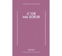 Je t'aime Ma Soeur: Carnet de notes - Cadeau Unique pour Votre Soeur - Anniversaire