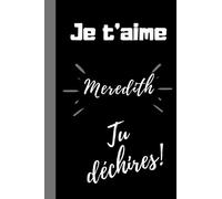 Je t'aime Meredith, tu déchires !: Cadeau je t'aime prénom Meredith, Cadeau anniversaire personnalisé prénom Meredith, Cadeau Noel sympa, fête ... Meredith, 100 pages lignées, 6*9 pouces.