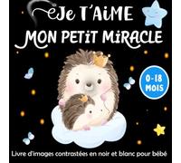 Je T'aime Mon Petit Miracle -Livre d'images contrastées en noir et blanc pour bébé: Poésie Touchante Avec de Belles illustrations en Noir et Blanc ... L'amour et la Tendresse Avec les Nouveau-Nés