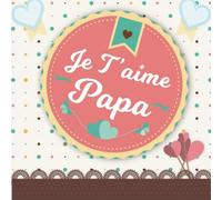 Je t'aime Papa: Cahier à remplir par vos propres mots et phrases pour l'offrir à Papa - cadeau pour la fête des pères ou anniversaire