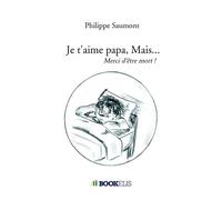 Je t'aime papa, Mais... Merci d'être mort ! - Philippe Saumont - Bookelis - broché - Récit