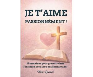 JE T'AIME PASSIONNÉMENT !: Journal de prière et de réflexion sur 12 semaines pour grandir dans l'intimité avec Dieu, affermir sa foi et maximiser son leadership