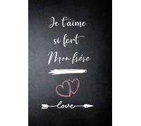 Je t'aime si fort Mon frère: Carnet de notes Citation et message amusante d'amour positive et valorisantes, jolie Cadeau d'amour à Mon frère , Idéal pour les amoureux,