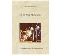Je Te Fais Chevalier. Le Sacrement De La Confirmation Expliqué Aux Jeunes