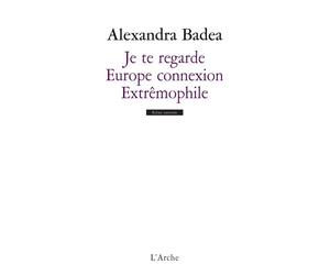 Je te regarde / Europe connexion / Extrêmophile - Alexandra Badea - Arche - broché - Théâtre