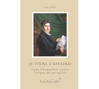 Je tiens l'affaire ! - come champollion risolse l'enigma dei geroglifici