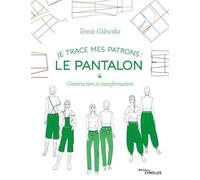 Je trace mes patrons - Le pantalon: Construction et transformation