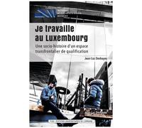 Je Travaille Au Luxembourg - Une Socio-Histoire D'un Espace Transfrontalier De Qualification