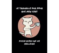 Je Travaille Dur pour Que Mon Chat puisse Avoir Une Vie Meilleure: Cahier de Note Unique pour Personnes qui Aiment les Chats - Journal Idéal pour Noter vos Idées, Projets ...