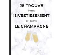 Je trouve votre investissement on sabre le champagne: cahier de note pour Agent immobilier avec phrase d'humour
