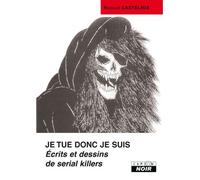 Je tue donc je suis Ecrits et dessins de serial killers - Nicolas Castelaux - Camion Blanc Eds - broché - Essai