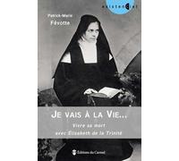 Je Vais À La Vie - Se Préparer À Bien Mourir Avec Elisabeth De La Trinité