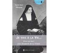 Je vais à la Vie... Vivre sa mort avec Elisabeth de la Trinité Vivre sa mort avec Élisabeth de la Trinité - Patrick-Marie Févotte - Du Carmel Eds - broché - Essai