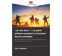 « Je vais bien ! » La poste militaire pendant la Première Guerre mondiale: Une étude analytique de lettres militaires sélectionnées sous l'angle de l'expérience de la guerre
