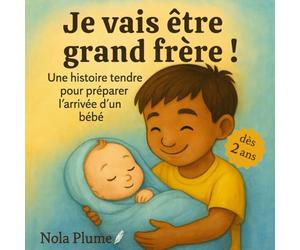 Je vais être grand frère ! - Une histoire tendre pour préparer l’arrivée d’un bébé, dès 2 ans: Un album illustré pour aider les enfants à comprendre l’arrivée d’un petit frère ou d’une petite sœur