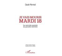 Je vais mourir mardi 18 Le suicide assisté au paradis helvète - Claude Mermod - L'harmattan - broché - Témoignage