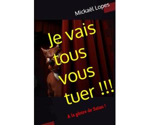 Je vais tous vous tuer !!!: A la gloire de Satan !