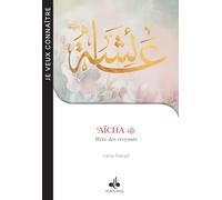 Je veux connaître : Aïcha (ra) - Mère des croyants - Mère des croyants