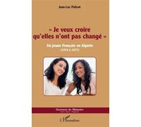 Je Veux Croire Qu'elles N'ont Pas Changé - Un Jeune Français En Algérie (1974 À 1977)