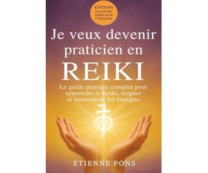 Je veux devenir praticien en Reiki: Le guide complet pour apprendre le Reiki, soigner et harmoniser les énergies