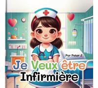 Je veux être Infirmière: Livre illustré pour enfant - Soigner les gens - Hôpital - Docteur