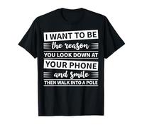 Je Veux être la Raison pour laquelle Vous Regardez vers Le Bas, Puis marchez dans Un Poteau T-Shirt