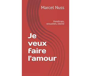 Je veux faire l'amour: Handicaps, sexualités, liberté