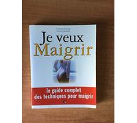 Je veux maigrir: Le guide complet des techniques pour maigrir