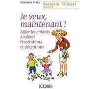 Je Veux, Maintenant ! - Aider Les Enfants À Tolérer Frustrations Et Déceptions