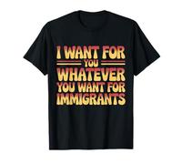 Je Veux pour toi Tout ce Que tu Veux pour Les immigrés, Hommes et Femmes T-Shirt