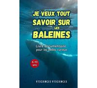 Je Veux Tout Savoir Sur Les Baleines. Livre documentaire pour les petits curieux. De 6 à 10 ans.
