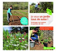 Je Veux Un Jardin Tout De Suite ! - Aménager Son Espace En Partant De Presque Rien