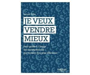 Je veux vendre mieux Petit guide à l'usage des entrepreneurs qui veulent être plus efficaces. - Sylvain Tillon - Eyrolles - broché - Guide
