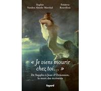 Je Viens Mourir Chez Toi - De Sappho À Jean D'ormesson, La Mort Des Écrivains