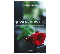 Je viens vers toi Paroles pour la sépulture chrétienne - Joseph Proux - Artege - broché - Essai