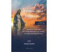 Je viens vous préparer: Apparitions et messages de la Vierge Marie pour notre époque, à la lumière des Saintes Ecritures