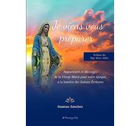 Je viens vous préparer: Apparitions et messages de la Vierge Marie pour notre époque, à la lumière des Saintes Ecritures