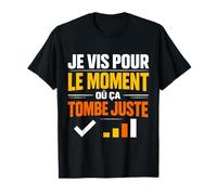 Je vis pour Le Moment où ça Tombe Juste T-Shirt