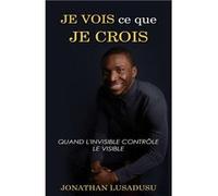 Je Vois Ce Que Je Crois Quand linvisible Contrle Le Visible - Jonathan Lusadusu - Amazon Digital Services LLC KDP - Livre en Anglais Jonathan LusadusuJonathan Lusadusu (Auteur)