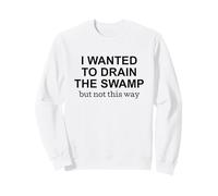 Je voulais assécher Le marécage, mais Pas de Cette façon. Manifester Sweatshirt