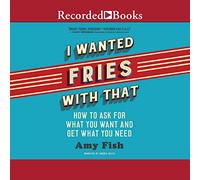 Je voulais des Frites avec ça : Comment Demander ce Que Vous Voulez et Obtenir ce Dont Vous Avez Besoin [Import]
