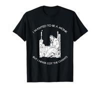 Je voulais être Moine, Je n'ai jamais Entendu de Chants T-Shirt