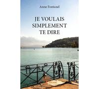 Je voulais simplement te dire - Anne Fontanel - Edilivre-Aparis - broché - Roman