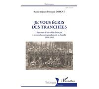 Je vous écris des tranchées Parcours d'un soldat français à travers la correspondance à sa famille 1914-1919 - 1914-1919 - Raoul Descat - L'harmattan - broché - Essai