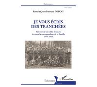 Je vous écris des tranchées Parcours d'un soldat français à travers la correspondance à sa famille 1914-1919 - 1914-1919 - Raoul Descat - L'harmattan - broché - Essai